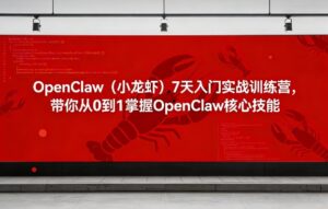 OpenClaw(小龙虾)7天入门实战训练营，带你从0到1掌握OpenClaw核心技能-川川创富网