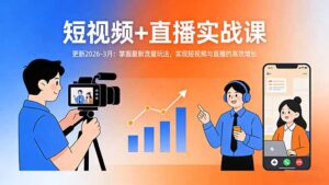 短视频+直播实战课-更新2026-3月：掌握最新流量玩法，实现短视频与直播的高效增长-川川创富网