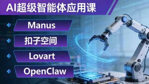 AI超级智能体应用课：Manus+扣子空间+Lovart+OpenClaw，用AI智能体实现自动化复杂任务-川川创富网