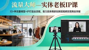流量大师—实体老板IP课：10+种流量模型+IP打造全流程，助力实体商家玩转短视频实现商业突破-川川创富网
