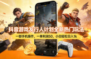 抖音游戏发行人计划全新热门玩法，一部手机操作，一单利润50，小白轻松日入1k【揭秘】-川川创富网