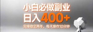 小白必做副业日入400+，真实实操稳定两年，每天操作10分钟-川川创富网