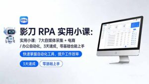影刀 RPA 实用小课：7 大自媒体采集 + 电商 / 办公自动化，3 天速成，零基础也能上手-川川创富网