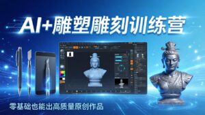 AI+雕塑雕刻训练营：从AI创作、大模型训练到3D雕刻 + 渲染，零基础也能出高质量原创作品-川川创富网