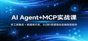 AI Agent+MCP实战课：多工具集成 + 数据库开发，从0到1搭建商业级编程智能体-川川创富网