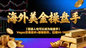 海外美金操盘手技术【普通人操盘手手册】Vegas交易技术+聪明软件，日赚50-100U-川川创富网