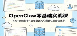 OpenClaw零基础实战课：本地+云端部署+技能配置+大模型对接全程教学-川川创富网