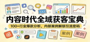 内容时代全域获客宝典：100+行业爆款分析，内部案例解锁引流密码-川川创富网