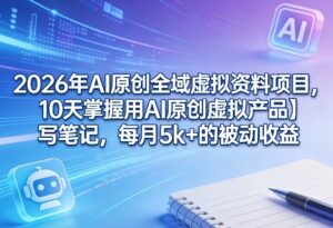 2026年AI原创全域虚拟资料项目，10天掌握用AI原创虚拟产品＋写笔记，每月5k+的被动收益-川川创富网