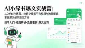 AI 小绿书爆文实战营：从0学创作运营，吃透小绿书平台规则与流量逻辑，掌握爆文创作底层方法-川川创富网