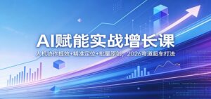 AI赋能实战增长课：人机协作提效+精准定位+批量原创，2026弯道超车打法-川川创富网