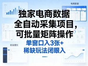 独家电商数据全自动采集项目，可批量矩阵操作，单窗口日入3张+，稀缺玩法闭眼入【揭秘】-川川创富网