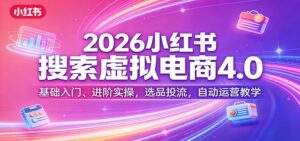 2026小红书搜索虚拟电商4.0：基础入门、进阶实操，选品投流，自动运营教学-川川创富网