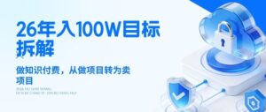 26年年入100W目标拆解：做知识付费，从做项目转为卖项目【揭秘】-川川创富网