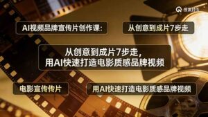 AI视频品牌宣传片创作课：从创意到成片7步走，用AI快速打造电影质感品牌视频-川川创富网