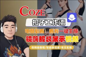 Coze智能体工作流一键生成“镜前服装展示“短视频，全流程保姆级教学-川川创富网