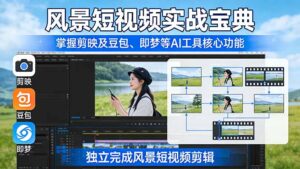 风景短视频实战宝典：掌握剪映及豆包、即梦等AI工具的核心功能，独立完成风景短视频剪辑-川川创富网