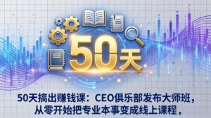 50天搞出赚钱课：CEO俱乐部发布大师班，从零开始把专业本事变成线上课程-川川创富网