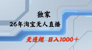 26年最新淘宝无人直播，24小时自动直播，不违规不封号，直播25小时卖17W，可批量矩阵【揭秘】-川川创富网