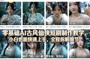 零基础AI古风仙侠短剧制作教学，小白也能快速上手，全程拆解细节-川川创富网