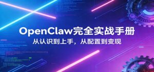 OpenClaw完全实战宝典：零基础上手，深度配置，商业变现-川川创富网