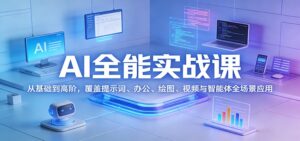 AI全能实战课:从基础到高阶,覆盖提示词、办公、绘图、视频与智能体全场景应用-川川创富网