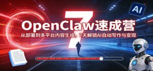 OpenClaw速成营：从部署到多平台内容生成，7天解锁AI自动写作与变现-川川创富网