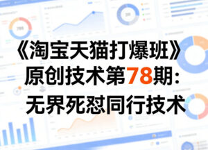 《淘宝天猫打爆班》原创技术第78期：无界死怼同行技术-川川创富网