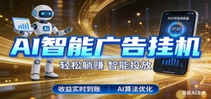 智能广告挂机新时代，利用碎片化时间实现稳定被动收益，AI帮你持续盈利-川川创富网