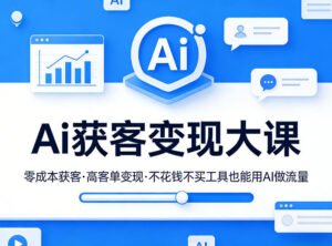 Ai获客变现大课，零成本获客，高客单变现，不花钱不买工具也能用AI做流量-川川创富网