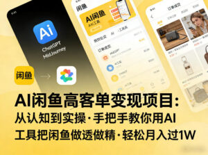 AI闲鱼高客单变现项目,从认知到实操,手把手教你用AI工具把闲鱼做透做精,轻松月入过1W-川川创富网