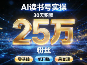 AI读书号涨粉实操，30天积累2W粉丝，零基础低门槛易变现-川川创富网
