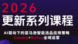 跨境亚马逊FBA系统课程，AI驱动下的亚马逊智能选品应用策略Cosmo+Rufus全域运营(更新26年3月)-川川创富网