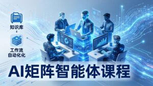 AI矩阵智能体实战：100个数字员工批量生产内容，文本知识库+工作流自动化全搞定-川川创富网