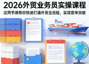 2026外贸业务员实操课程，这两节课帮你快速打通外贸全流程，实现首单突破-川川创富网