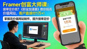 Framer 创富大师课：接单定价低？《职业加速器》教你搞高价值网站，客户直接付 1 万 +-川川创富网