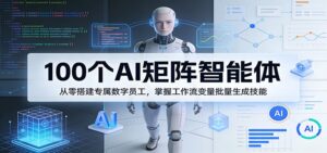 100个AI矩阵智能体,从零搭建专属数字员工,掌握工作流变量批量生成技能-川川创富网