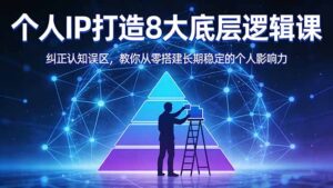 付费文章：个人IP打造8大底层逻辑课：纠正认知误区，教你从零搭建长期稳定的个人影响力-川川创富网