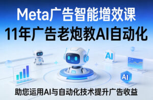 Meta广告智能增效课，11年广告老炮教AI自动化，助您运用AI与自动化技术提升广告收益-川川创富网
