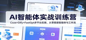 AI智能体实战训练营：Coze+Dify+FastGpt多平台实操，从零搭建智能体与工作流-川川创富网