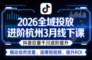 2026全域投放进阶杭州3月线下课，抖音巨量千川进阶提升，撬动自然流量、连爆短视频、提升ROI-川川创富网