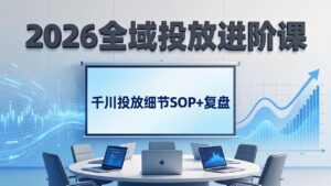 2026全域投放进阶课：杭州线下3天实战，千川投放细节SOP+复盘，撬动自然流量-川川创富网
