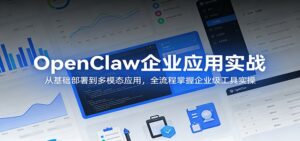 OpenClaw企业应用实战:从基础部署到多模态应用,全流程掌握企业级工具实操-川川创富网