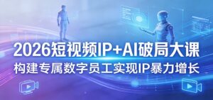 2026短视频IP+AI破局大课，构建专属数字员工实现IP暴力增长-川川创富网