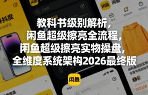 教科书级别解析，闲鱼超级擦亮全流程，闲鱼超级擦亮实物操盘，全维度系统架构2026最终版-川川创富网