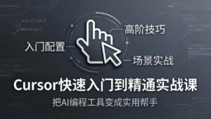 Cursor快速入门到精通实战课:入门配置+高阶技巧+场景实战,把AI编程工具变成实用帮手-川川创富网