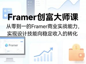 Framer创富大师课，从零到一的Framer商业实战能力，实现设计技能向稳定收入的转化-川川创富网
