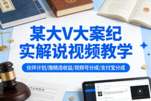 某大V大案纪实解说视频教学，可做伙伴计划、撸精选收益，视频号和支付宝分成计划均可-川川创富网