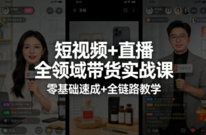 短视频+直播全领域带货实战课,零基础速成+全链路教学-川川创富网