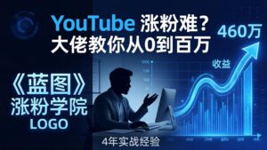 YouTube 涨粉难？《蓝图涨粉学院》：4 年赚 460 万的大佬教策略，从0到百万有路径！-川川创富网